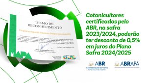 Cotonicultores certificados pelo ABR na safra 2023/2024 poderão ter desconto de 0,5% em juros do Plano Safra 2024/2025